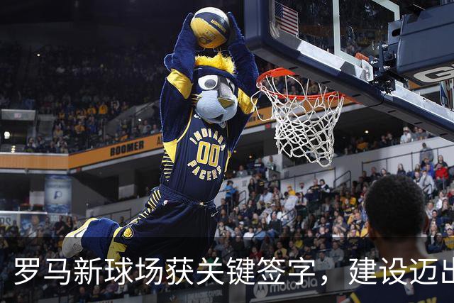 罗马新球场获关键签字，建设迈出重要一步