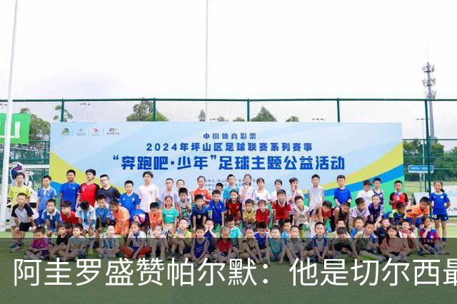 阿圭罗盛赞帕尔默：他是切尔西最佳球员，我太爱他了