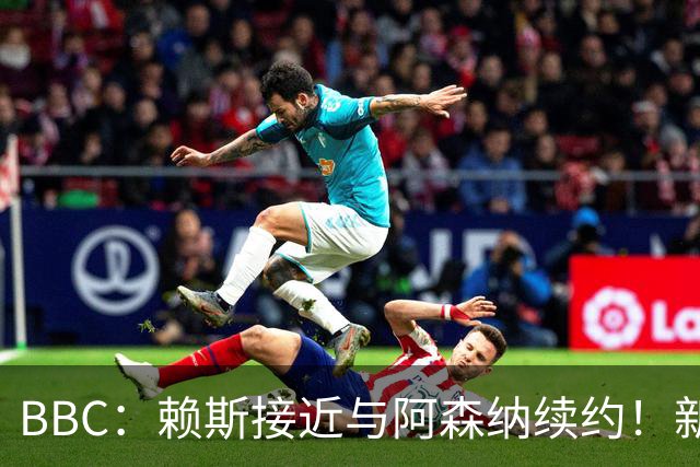 BBC：赖斯接近与阿森纳续约！新合同周薪与萨卡的35万镑相近
